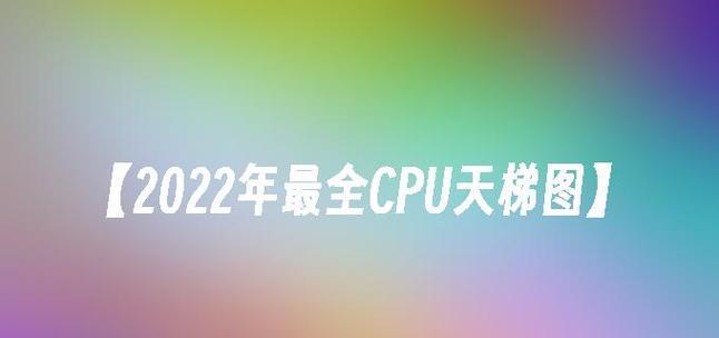 2022年CPU天梯图怎么查看？如何根据天梯图选择合适的处理器？